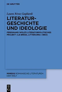 Literaturgeschichte und Ideologie: Ferdinand Wolfs literaturpolitisches Projekt «Le Brésil littéraire» (1863)