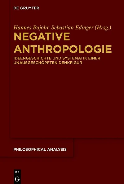 Negative Anthropologie: Ideengeschichte und Systematik einer unausgeschöpften Denkfigur