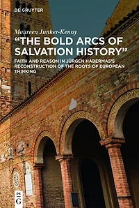 "The Bold Arcs of Salvation History": Faith and Reason Jürgen Habermas's Reconstruction the Roots European Thinking
