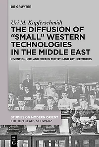 the Diffusion of "Small" Western Technologies Middle East: Invention, Use and Need 19th 20th Centuries