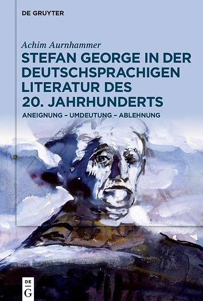 Stefan George der deutschsprachigen Literatur des 20. Jahrhunderts: Aneignung - Umdeutung Ablehnung