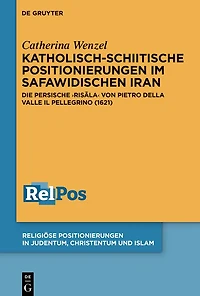Katholisch-schiitische Positionierungen im safawidischen Iran: Die persische Risala von Pietro Della Valle Il Pellegrino (1621)