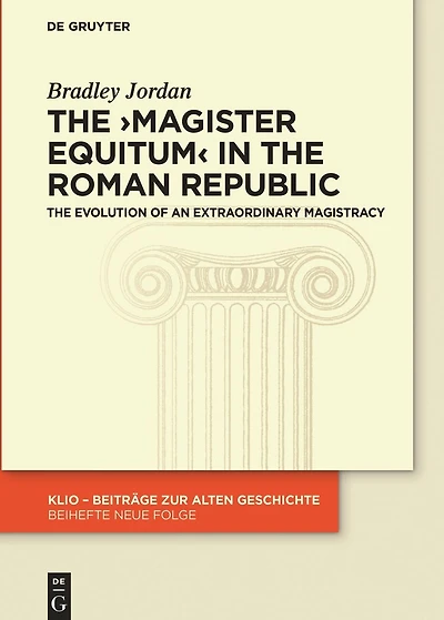 The >magister equitum< in the Roman Republic: The Evolution of an Extraordinary Magistracy