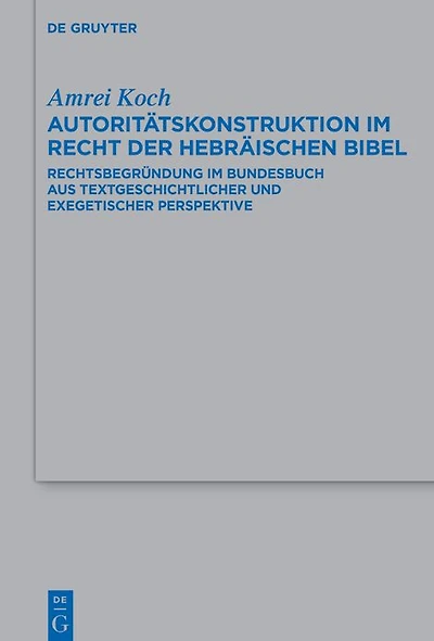 Autoritätskonstruktion im Recht der Hebräischen Bibel: Rechtsbegründung im Bundesbuch aus textgeschichtlicher und exegetischer Perspektive