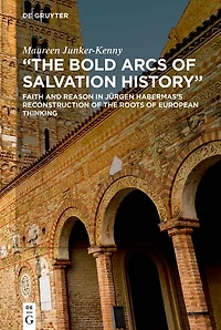 "The Bold Arcs of Salvation History": Faith and Reason Jürgen Habermas's Reconstruction the Roots European Thinking