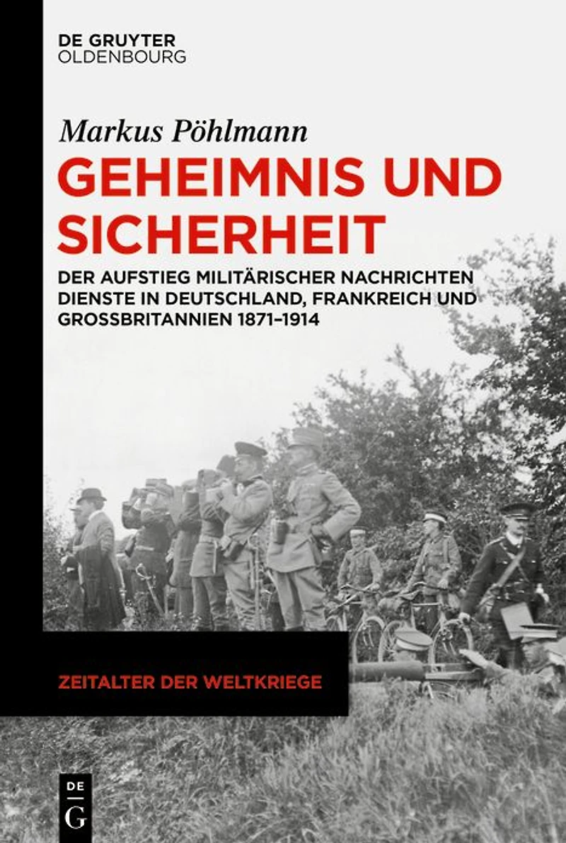 Geheimnis und Sicherheit: Der Aufstieg militärischer Nachrichtendienste Deutschland, Frankreich Großbritannien 1871-1914