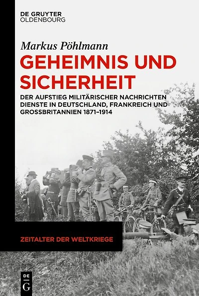 Geheimnis und Sicherheit: Der Aufstieg militärischer Nachrichtendienste Deutschland, Frankreich Großbritannien 1871-1914