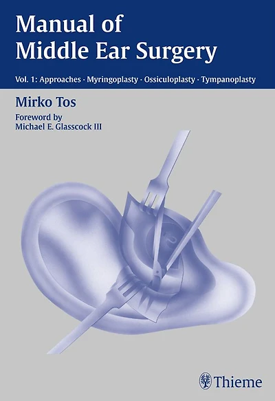 Manual of Middle Ear Surgery: Vol. 1: Approaches, Myringoplasty, Ossiculoplasty and Tympanoplasty
