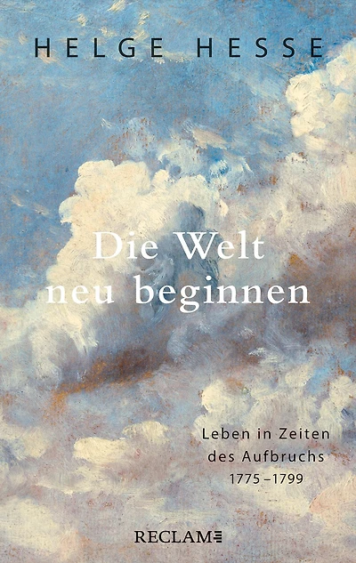 Die Welt neu beginnen: Leben in Zeiten des Aufbruchs 1775 bis 1799