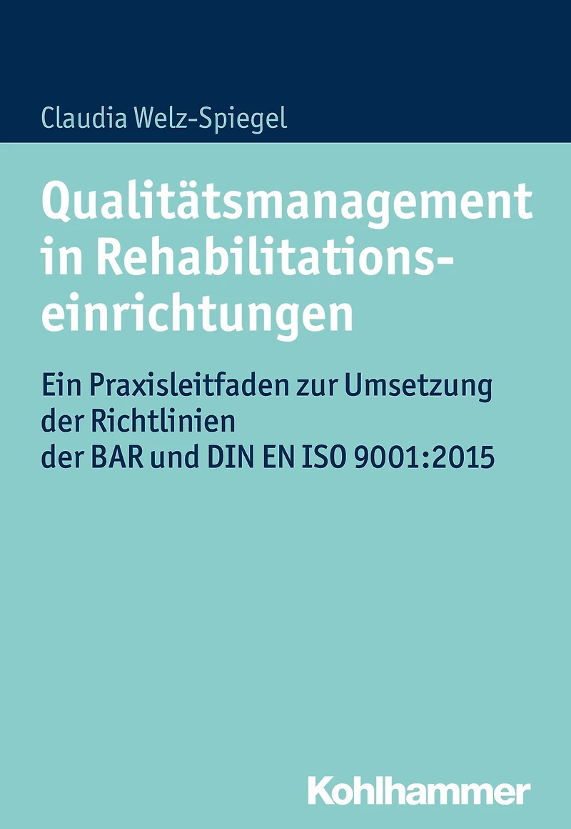Qualitätsmanagement in Rehabilitationseinrichtungen: Ein Praxisleitfaden zur Umsetzung der Richtlinien der BAR und DIN EN ISO 9001:2015