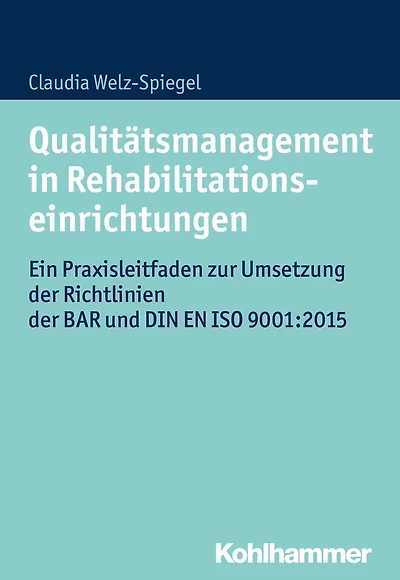 Qualitätsmanagement in Rehabilitationseinrichtungen: Ein Praxisleitfaden zur Umsetzung der Richtlinien der BAR und DIN EN ISO 9001:2015