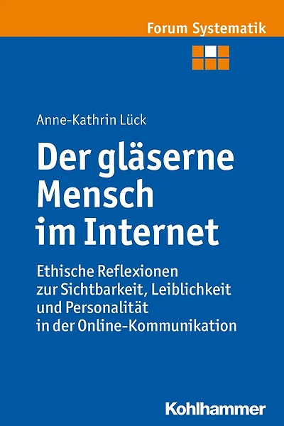 Der gläserne Mensch im Internet: Ethische Reflexionen zur Sichtbarkeit, Leiblichkeit und Personalität in der Online-Kommunikation