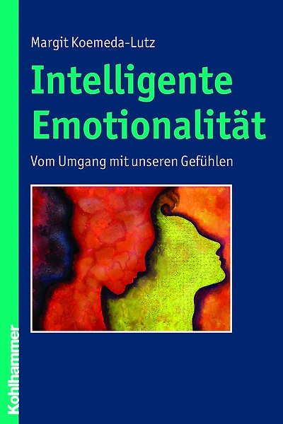 Intelligente Emotionalität: Vom Umgang mit unseren Gefühlen