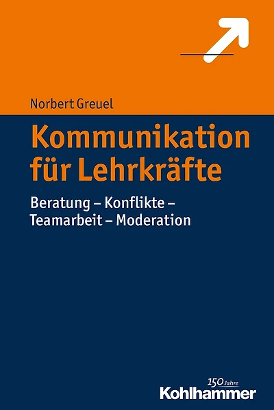 Kommunikation für Lehrkräfte: Beratung - Konflikte - Teamarbeit - Moderation