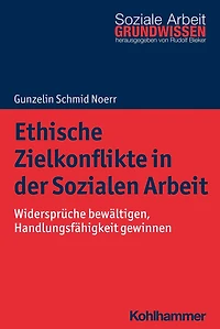 Ethische Zielkonflikte in der Sozialen Arbeit: Widersprüche bewältigen, Handlungsfähigkeit gewinnen