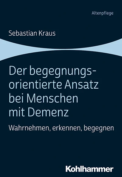 Der begegnungsorientierte Ansatz bei Menschen mit Demenz: Wahrnehmen, erkennen, begegnen