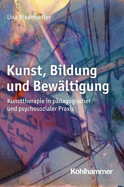 Kunst, Bildung und Bewältigung: Kunsttherapie in pädagogischer und psychosozialer Praxis