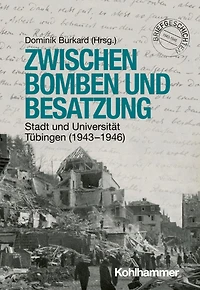 Zwischen Bomben und Besatzung: Stadt Universität Tübingen (1943-1946)