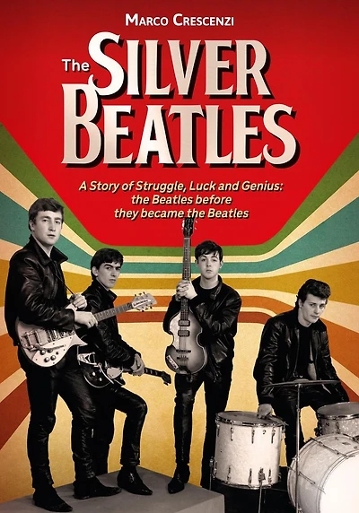 The Silver Beatles: A Story of Struggle, Luck and Genius: The Beatles Before They Became The Beatles