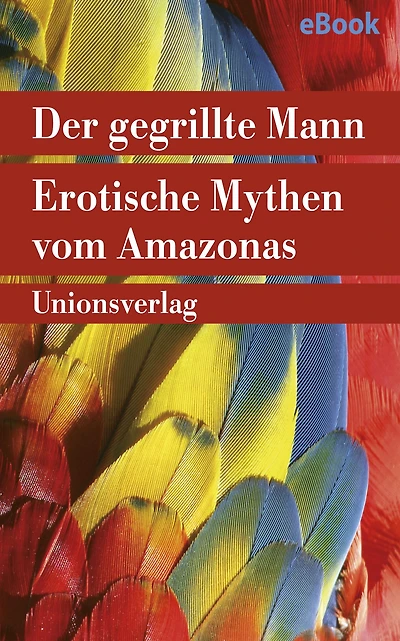Der gegrillte Mann: Erotische Mythen vom Amazonas. Herausgegeben von Betty Mindlin. Herausgegeben von Betty Mindlin