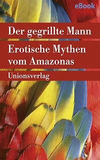 Der gegrillte Mann: Erotische Mythen vom Amazonas. Herausgegeben von Betty Mindlin. Herausgegeben von Betty Mindlin