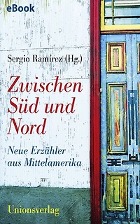 Zwischen Süd und Nord: Neue Erzähler aus Mittelamerika. Herausgegeben und mit einem Vorwort von Sergio Ramírez. Herausgegeben und mit einem Vorwort von Sergio Ramírez