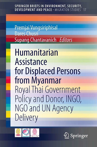 Humanitarian Assistance for Displaced Persons from Myanmar: Royal Thai Government Policy and Donor, INGO, NGO UN Agency Delivery
