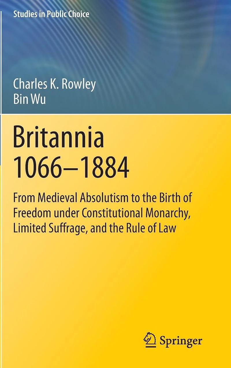 Britannia 1066-1884: From Medieval Absolutism to the Birth of Freedom under Constitutional Monarchy, Limited Suffrage, and Rule Law