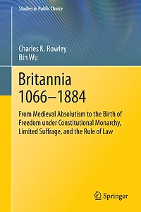 Britannia 1066-1884: From Medieval Absolutism to the Birth of Freedom under Constitutional Monarchy, Limited Suffrage, and Rule Law