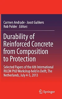 Durability of Reinforced Concrete from Composition to Protection: Selected Papers The 6th International RILEM PhD Workshop held Delft, Netherlands, July 4-5, 2013
