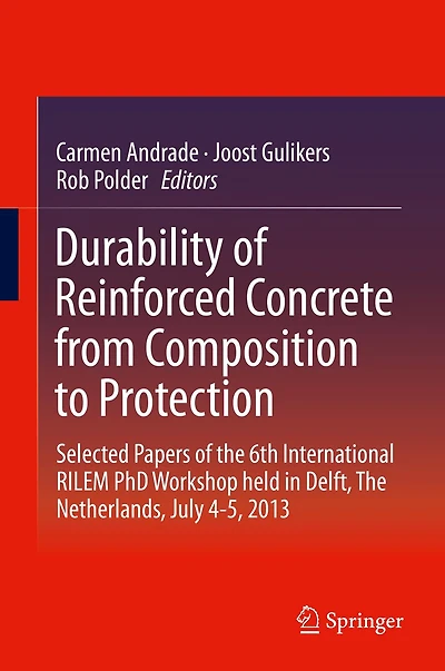 Durability of Reinforced Concrete from Composition to Protection: Selected Papers The 6th International RILEM PhD Workshop held Delft, Netherlands, July 4-5, 2013