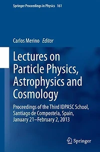 Lectures on Particle Physics, Astrophysics and Cosmology: Proceedings of the Third IDPASC School, Santiago de Compostela, Spain, January 21 -- February 2, 2013