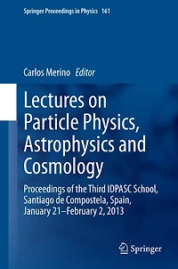 Lectures on Particle Physics, Astrophysics and Cosmology: Proceedings of the Third IDPASC School, Santiago de Compostela, Spain, January 21 -- February 2, 2013