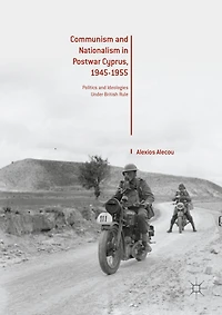 Communism and Nationalism Postwar Cyprus, 1945-1955: Politics Ideologies Under British Rule