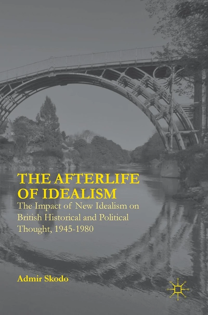 The Afterlife of Idealism: Impact New Idealism on British Historical and Political Thought, 1945-1980