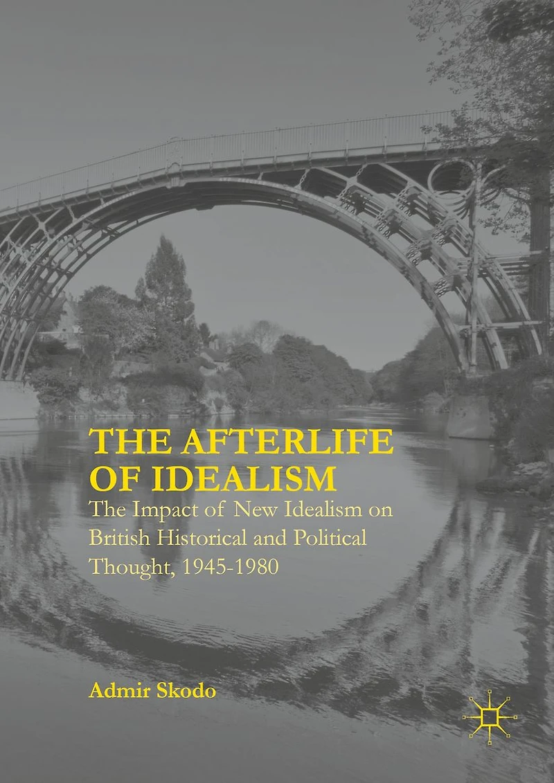 The Afterlife of Idealism: Impact New Idealism on British Historical and Political Thought, 1945-1980