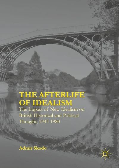 The Afterlife of Idealism: Impact New Idealism on British Historical and Political Thought, 1945-1980