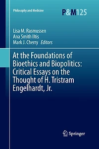 At the Foundations of Bioethics and Biopolitics: Critical Essays on Thought H. Tristram Engelhardt, Jr.