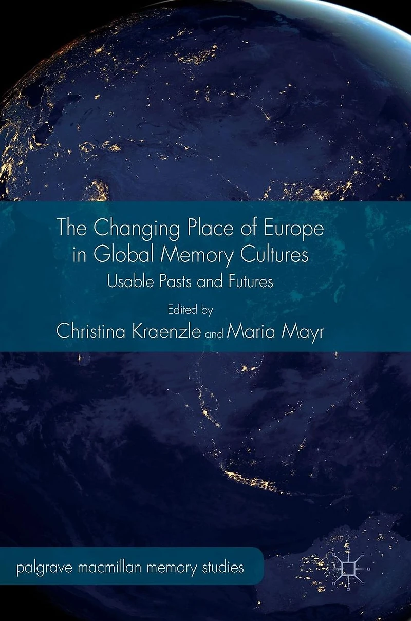 The Changing Place of Europe Global Memory Cultures: Usable Pasts and Futures