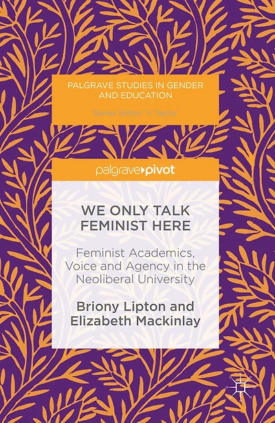 We Only Talk Feminist Here: Academics, Voice and Agency the Neoliberal University