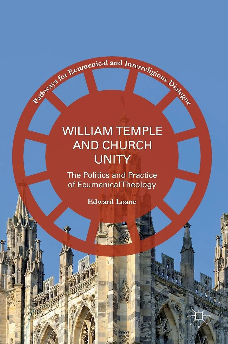William Temple and Church Unity: The Politics Practice of Ecumenical Theology