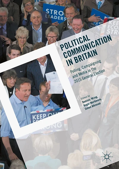 Political Communication Britain: Polling, Campaigning and Media the 2015 General Election