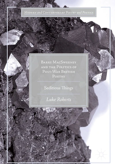 Barry MacSweeney and the Politics of Post-War British Poetry: Seditious Things