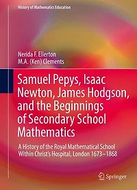 Samuel Pepys, Isaac Newton, James Hodgson, and the Beginnings of Secondary School Mathematics: A History Royal Mathematical Within Christ's Hospital, London 1673-1868