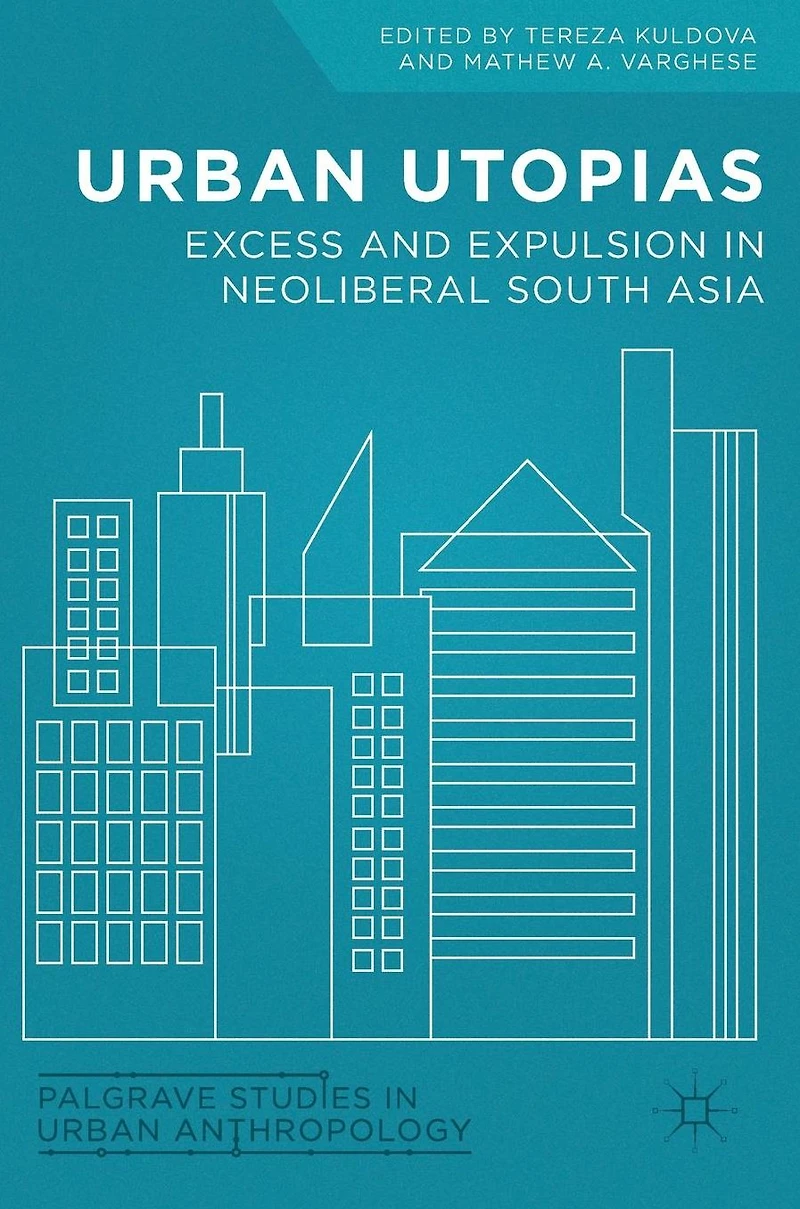 Urban Utopias: Excess and Expulsion Neoliberal South Asia