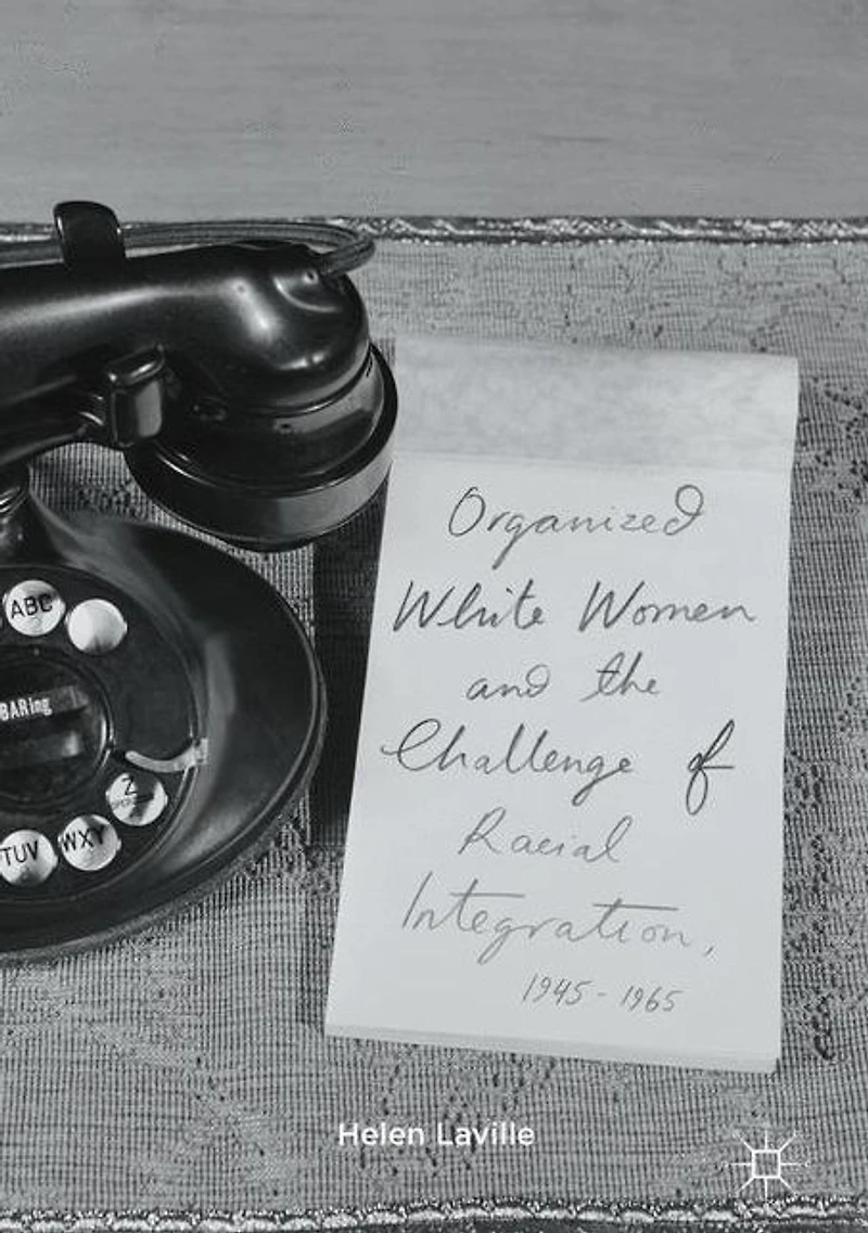 Organized White Women and the Challenge of Racial Integration, 1945-1965: Uneasy, Groundless Moderates