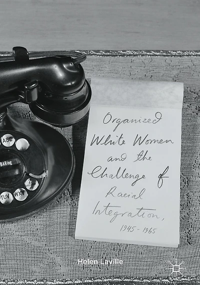 Organized White Women and the Challenge of Racial Integration, 1945-1965: Uneasy, Groundless Moderates