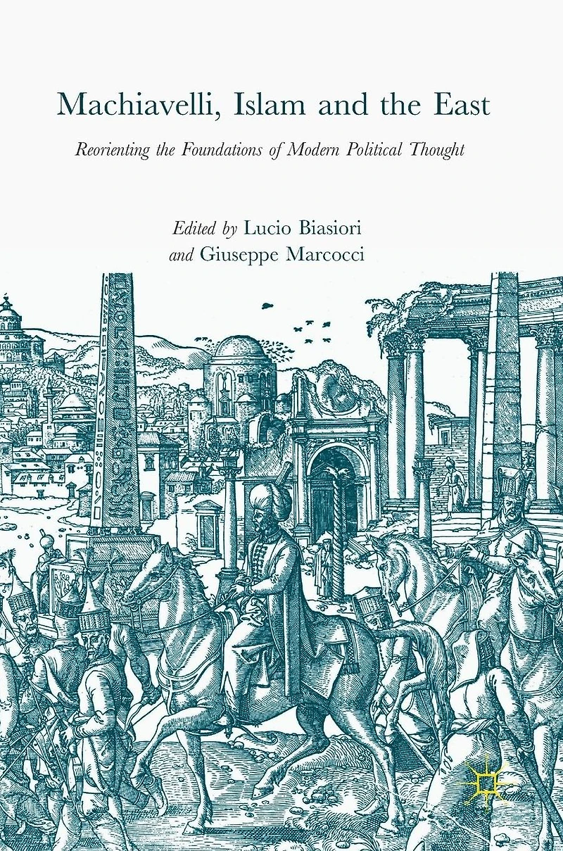 Machiavelli, Islam and the East: Reorienting Foundations of Modern Political Thought