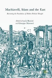 Machiavelli, Islam and the East: Reorienting Foundations of Modern Political Thought