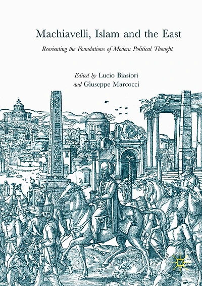 Machiavelli, Islam and the East: Reorienting Foundations of Modern Political Thought